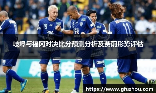 岐埠与福冈对决比分预测分析及赛前形势评估