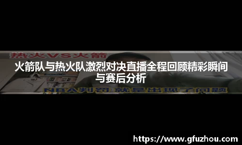 火箭队与热火队激烈对决直播全程回顾精彩瞬间与赛后分析